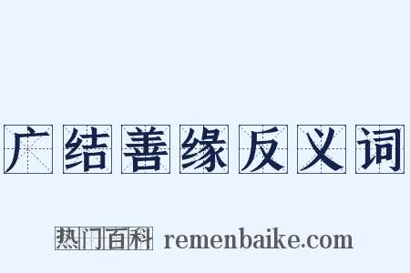 广结善缘反义词是什么意思的图片